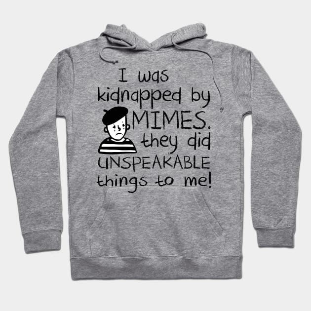 I Was Kidnapped By Mimes. They did Unspeakable things to me Hoodie by Alema Art